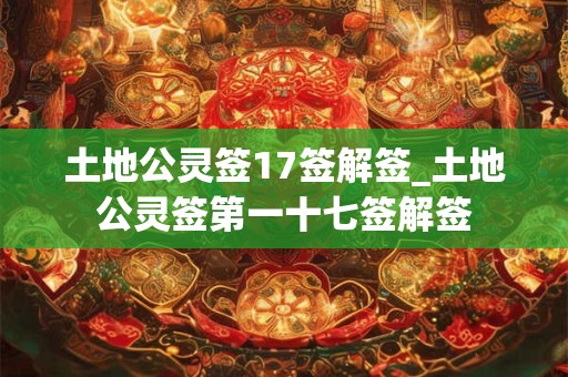 土地公灵签17签解签_土地公灵签第一十七签解签