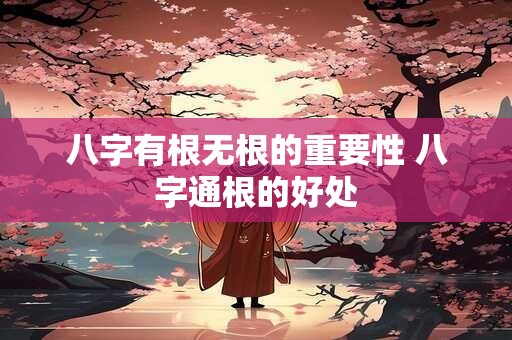 八字有根无根的重要性 八字通根的好处