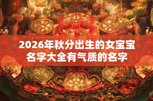 2026年秋分出生的女宝宝名字大全有气质的名字 2026年秋分出生的女宝宝名字大全有气质的名字