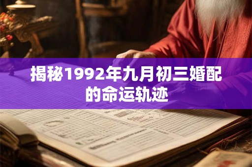 揭秘1992年九月初三婚配的命运轨迹 揭秘1992年九月初三婚配的命运轨迹