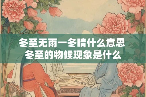 冬至无雨一冬晴什么意思 冬至的物候现象是什么