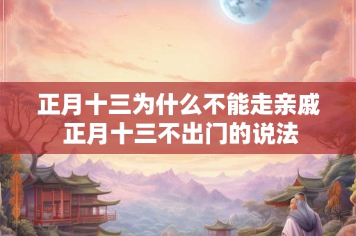 正月十三为什么不能走亲戚 正月十三不出门的说法
