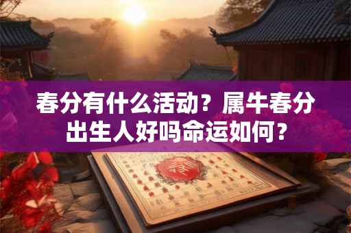 春分有什么活动？属牛春分出生人好吗命运如何？