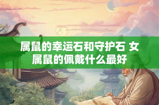 属鼠的幸运石和守护石 女属鼠的佩戴什么最好