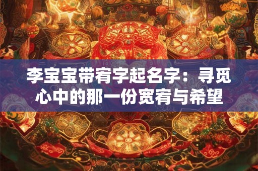 李宝宝带宥字起名字：寻觅心中的那一份宽宥与希望