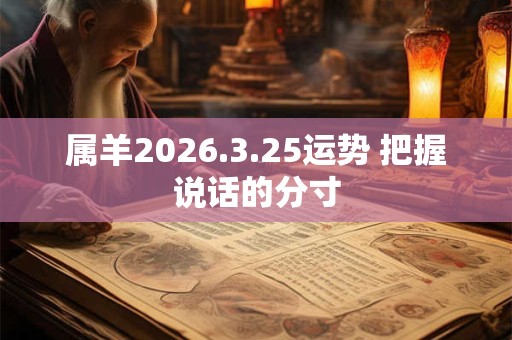 属羊2026.3.25运势 把握说话的分寸 属羊2026.3.25运势 把握说话的分寸