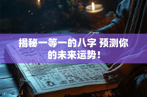 揭秘一等一的八字 预测你的未来运势！