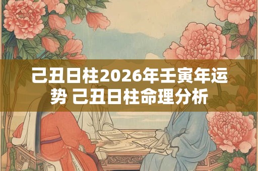 己丑日柱2026年壬寅年运势 己丑日柱命理分析