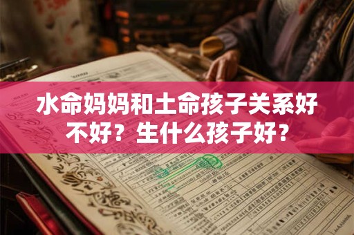 水命妈妈和土命孩子关系好不好？生什么孩子好？