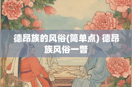 德昂族的风俗(简单点) 德昂族风俗一瞥