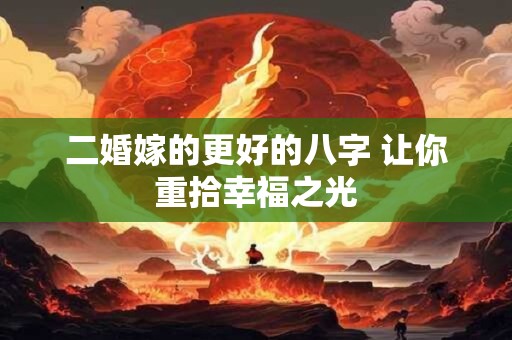 二婚嫁的更好的八字 让你重拾幸福之光