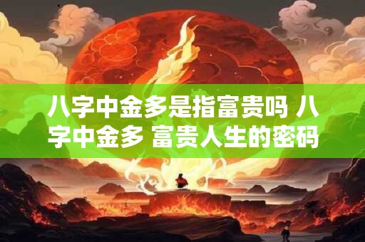 八字中金多是指富贵吗 八字中金多 富贵人生的密码