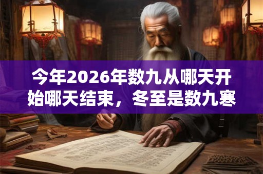 今年2026年数九从哪天开始哪天结束,冬至是数九寒天开始吗? 今年2026年数九从哪天开始哪天结束,冬至是数九寒天开始吗?