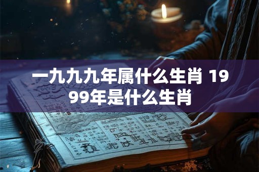 一九九九年属什么生肖 1999年是什么生肖