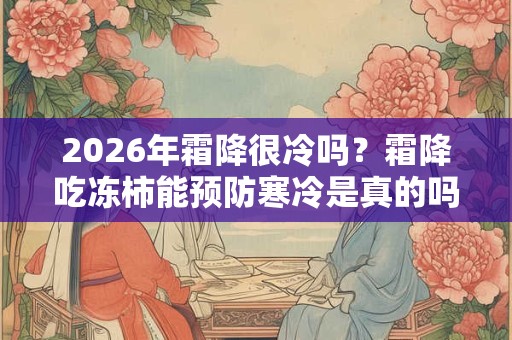 2026年霜降很冷吗？霜降吃冻柿能预防寒冷是真的吗？