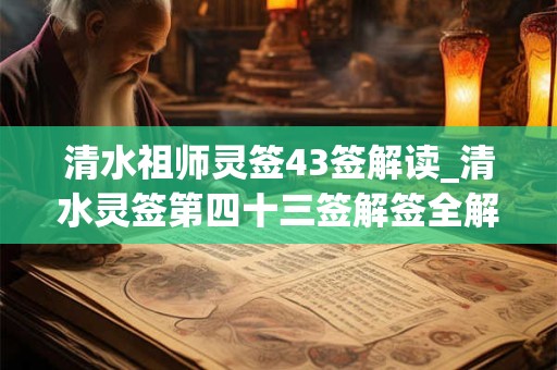 清水祖师灵签43签解读_清水灵签第四十三签解签全解