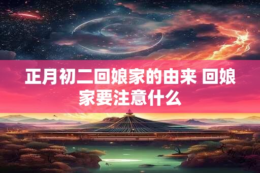 正月初二回娘家的由来 回娘家要注意什么