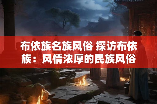 布依族名族风俗 探访布依族：风情浓厚的民族风俗