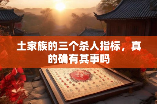 土家族的三个杀人指标，真的确有其事吗