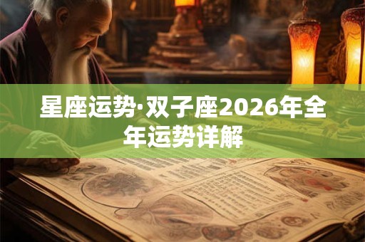 星座运势·双子座2026年全年运势详解