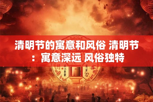 清明节的寓意和风俗 清明节：寓意深远 风俗独特