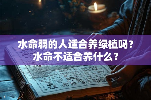 水命弱的人适合养绿植吗？水命不适合养什么？
