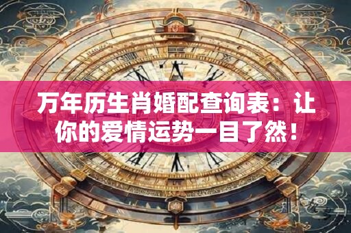万年历生肖婚配查询表：让你的爱情运势一目了然！