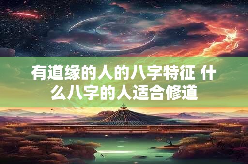 有道缘的人的八字特征 什么八字的人适合修道