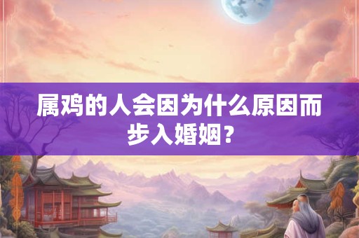 属鸡的人会因为什么原因而步入婚姻？