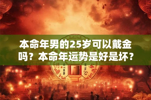 本命年男的25岁可以戴金吗？本命年运势是好是坏？