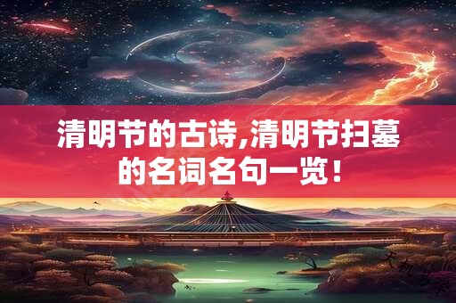 清明节的古诗,清明节扫墓的名词名句一览！