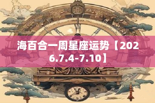 海百合一周星座运势【2026.7.4-7.10】