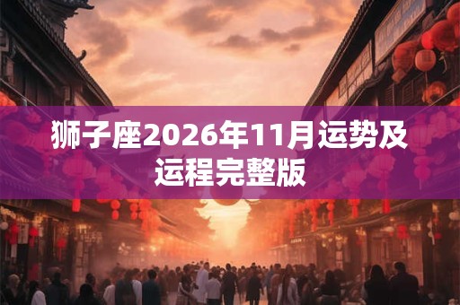 狮子座2026年11月运势及运程完整版