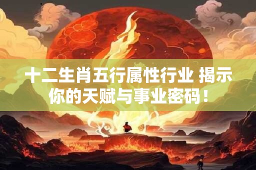 十二生肖五行属性行业 揭示你的天赋与事业密码！