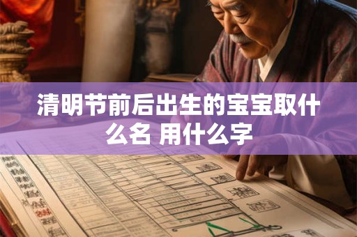 清明节前后出生的宝宝取什么名 用什么字
