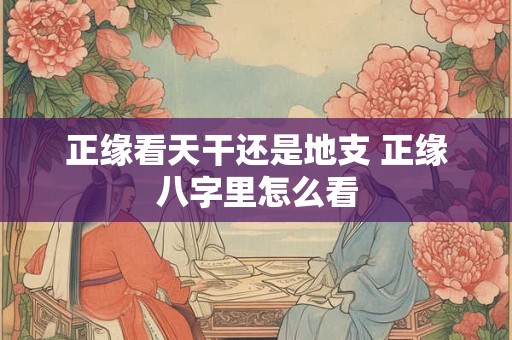 正缘看天干还是地支 正缘八字里怎么看