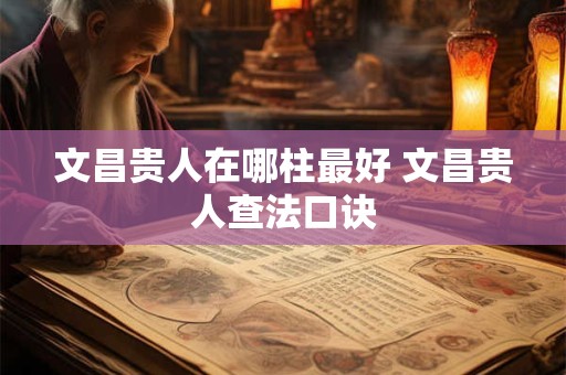 文昌贵人在哪柱最好 文昌贵人查法口诀