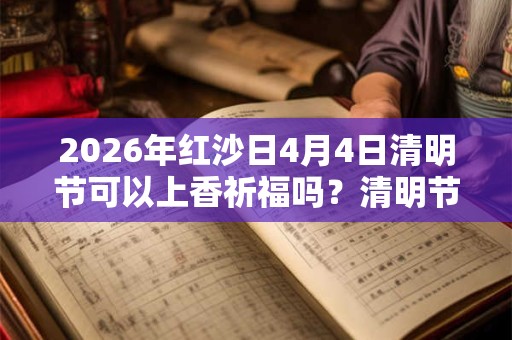 2026年红沙日4月4日清明节可以上香祈福吗？清明节卦象解析！