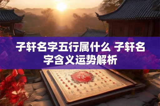 子轩名字五行属什么 子轩名字含义运势解析