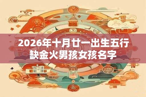 2026年十月廿一出生五行缺金火男孩女孩名字