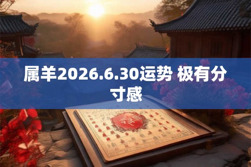 属羊2026.6.30运势 极有分寸感