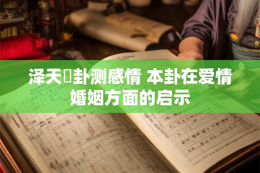 泽天夬卦测感情 本卦在爱情婚姻方面的启示