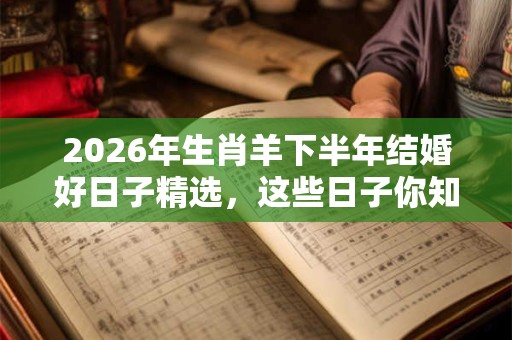 2026年生肖羊下半年结婚好日子精选，这些日子你知道吗？
