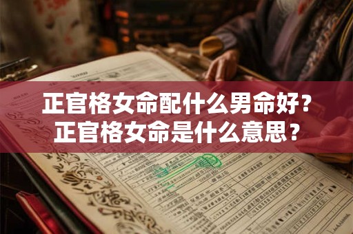 正官格女命配什么男命好？正官格女命是什么意思？