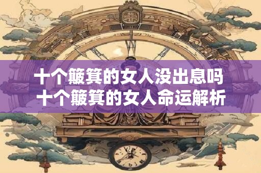 十个簸箕的女人没出息吗 十个簸箕的女人命运解析