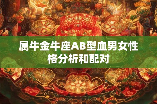 属牛金牛座AB型血男女性格分析和配对