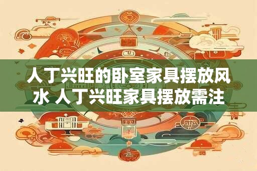 人丁兴旺的卧室家具摆放风水 人丁兴旺家具摆放需注意哪些风水 人丁兴旺的卧室家具摆放风水 人丁兴旺家具摆放需注意哪些风水
