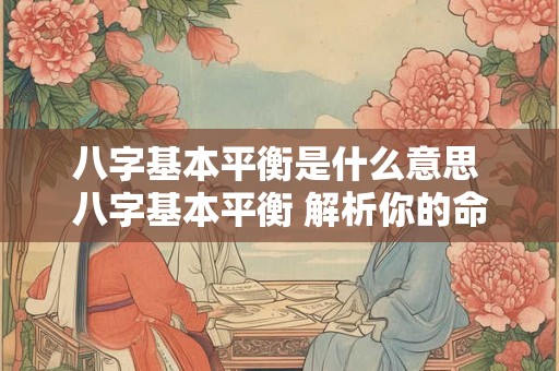 八字基本平衡是什么意思 八字基本平衡 解析你的命运密码！