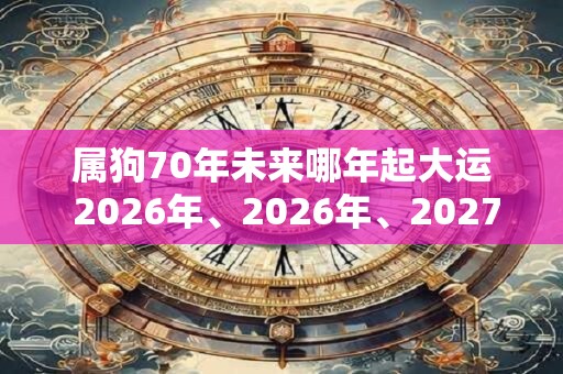 属狗70年未来哪年起大运 2026年、2026年、2027年