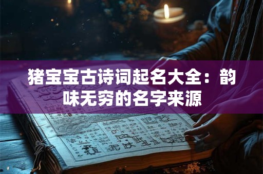 猪宝宝古诗词起名大全：韵味无穷的名字来源